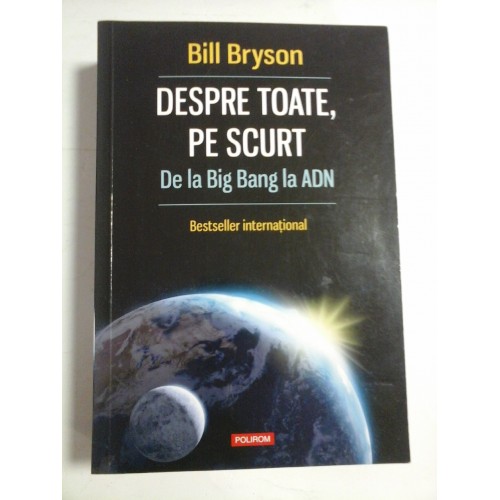 DESPRE TOATE, PE SCURT De la Big Bang la ADN - Bill BRYSON DESPRE TOATE, PE SCURT De la Big Bang la ADN - Bill BRYSON